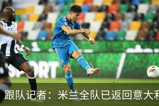 跟队记者：米兰全队已返回意大利；阿莫林将和卡尔迪纳莱会谈