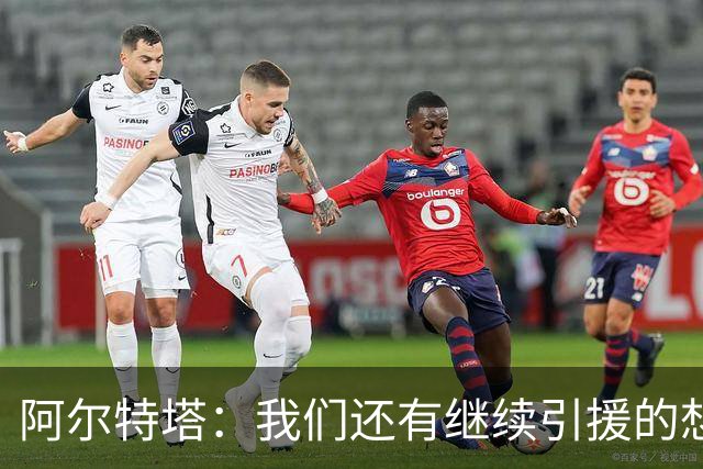 阿尔特塔：我们还有继续引援的想法，但无法保证一定能签下新援